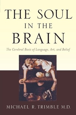 The Soul in the Brain: The Cerebral Basis of Language, Art, and Belief by Michae