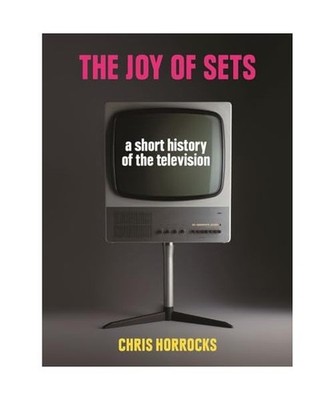 The Joy of Sets: A Short History of the Television, Chris Horrocks
