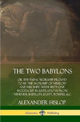 Alexander Hislo The Two Babylons: or the Papal Worship Prove (Gebundene Ausgabe)