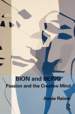 Bion and Being: Passion and the Creative Mind - Reiner, Annie
