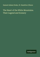 Samuel Adams Drake (U. A.) | The Heart Of The White Mountains. Their Legend...