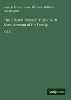 Joseph Archer Crowe (U. A.) | The Life And Times Of Titian. With Some Account...