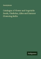 Catalogue Of Flower And Vegetable Seeds, Gladiolus, Lilies And Summer Flowering