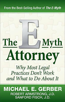 The E-Myth Attorney: Why Most Legal Practices Don't Work and What to Do About...