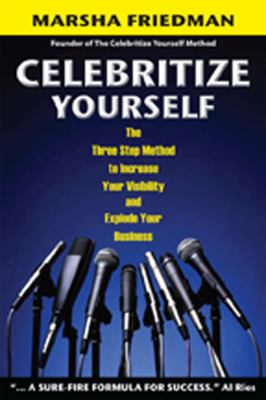 Celebritize Yourself: The 3-Step Method to Increase Your Visibility and Explode 