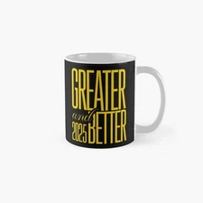Greater And Better 2025 Classic Mug , Gift For Family