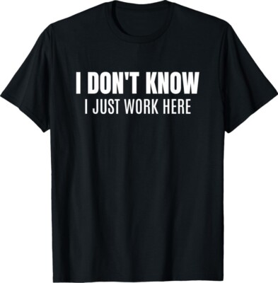I Don't Know I Just Work Here Funny Sarcastic Unisex T-Shirt