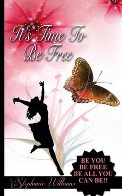 It's Time To Be Free: Be You, Be Free, Be All You Can Be by Stephanie Williams (