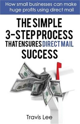 The Simple 3-Step Process That Ensures Direct Mail Success: How Small Businesses