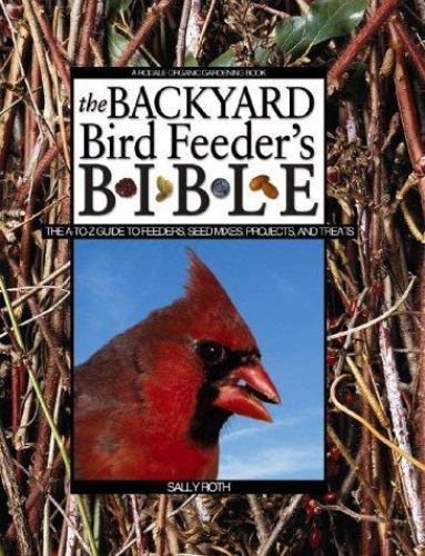 Backyard Bird Feeder's Bible: The A-to-Z Guide to Feeders, Seed Mixes, Projects