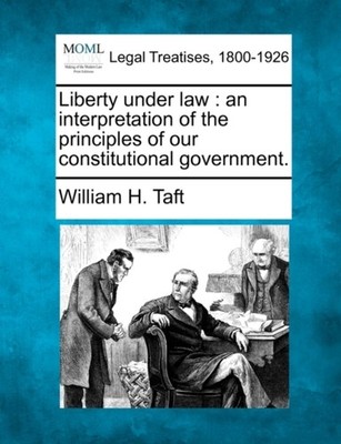 Taft - Liberty under law   an interpretation of the principles of our  - X555z