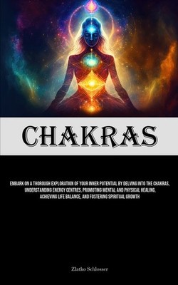 Chakras: Embark On A Thorough Exploration Of Your Inner Pote...