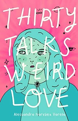 Thirty Talks Weird Love by Narváez Varela, Alessandra
