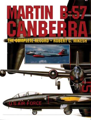 Martin B-57 Canberra: The Complete Record by Robert C Mikesh: New