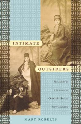 Intimate Outsiders : The Harem in Ottoman and Orientalist Art and Travel Lite...