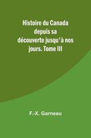 Histoire Du Canada Depuis Sa DéCouverte Jusqu'à Nos Jours. Tome Iii | Garneau