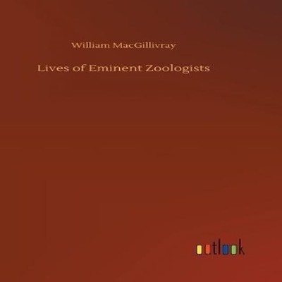 Lives of Eminent Zoologists William MacGillivray Hardcover BoD Th