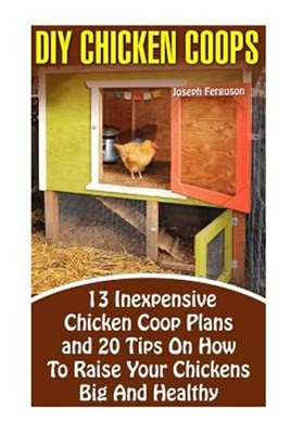 Diy Chicken Coops : 13 Inexpensive Chicken Coop Plans and 20 Tips on How to R...