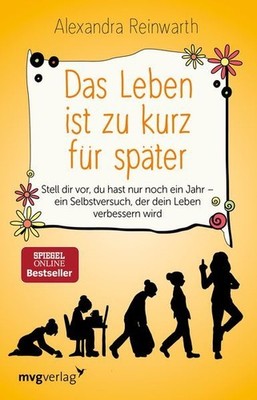 Das Leben ist zu kurz für später: Stell dir vor, du hast nur noch ein Jahr - ein