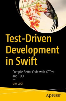 Test-Driven Development in Swift Compile Better Code with XCTest and TDD Lodi