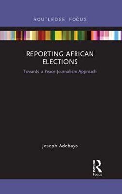 Reporting African Elections: Towards a Peace Journalism Approach by Joseph ...