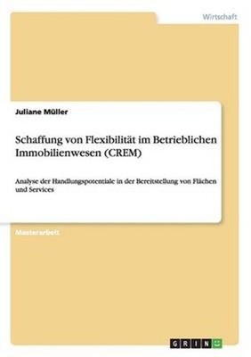Schaffung Von Flexibilitat Im Betrieblichen Immobilienwesen (crem) by Juliane Mu