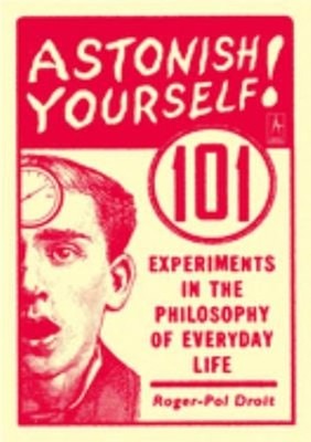 Astonish Yourself : 101 Experiments in the Philosophy of Everyday