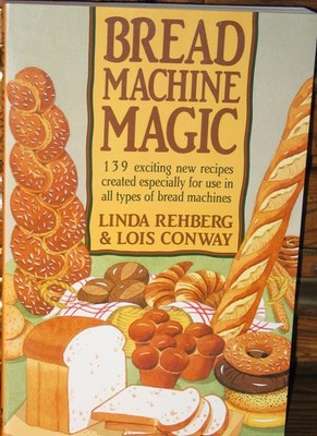 Bread Machine Magic: 139 Exciting New Recipes Created Especially for Use in ...
