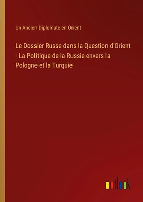 Un Ancien Diplomate En Orient | Le Dossier Russe dans la Question d'Orient -...