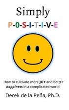 Simply P-O-S-I-T-I-V-E: How to cultivate more JOY and better happiness in a comp