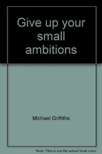 GIVE UP YOUR SMALL AMBITIONS By Michael Griffiths - Hardcover **Excellent**