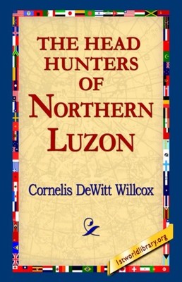 The Head Hunters of Northern Luzon by Cornelis DeWitt Willcox HARDBACK