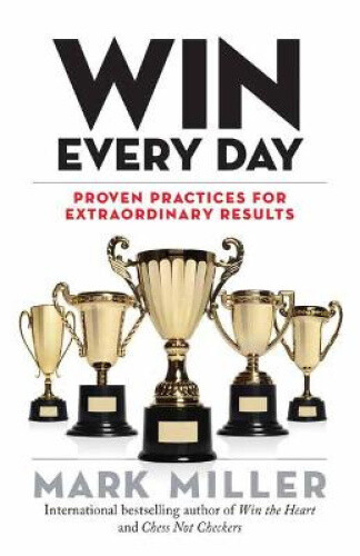 Thumbnail - Win Every Day: Proven Practices For Extraordinary Results By Miller,