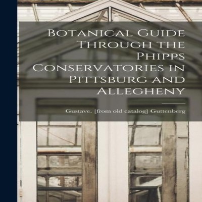 Botanical Guide Through the Phipps Conservatories in Pittsburg an
