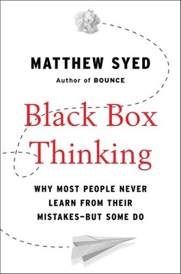 Black Box Thinking: Why Most People Never Learn from Their Mistakes--But Som...