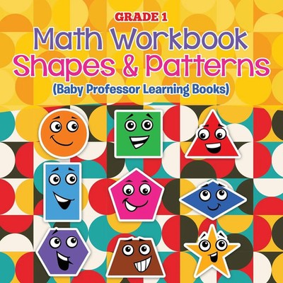 Grade 1 Math Workbook Shapes & Patterns (Baby Professor Learning Books) Baby