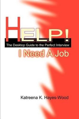 Help! I Need A Job: The Desktop Guide to the Perfect Interview by Katreena Hayes