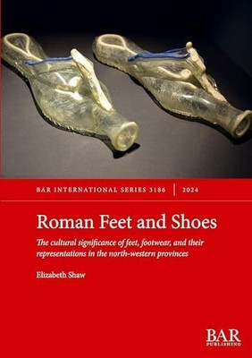 Roman Feet and Shoes: The Buch British Archaeological Reports (Oxford) Ltd