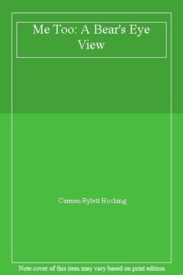 Me Too: A Bear's Eye View By Carmen Rylett Hocking