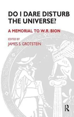 Do I Dare Disturb the Universe? | James S. Grotstein | A Memorial to W.R. Bion