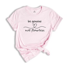 Be Genuine Not Flawless Shirt, Life Motto Shirt, Positive Quotes T-Shirt, Inspir