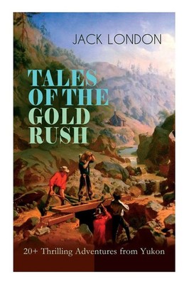TALES OF THE GO*D RUSH - 20+ Thrilling Adventures from Yukon | Jack London