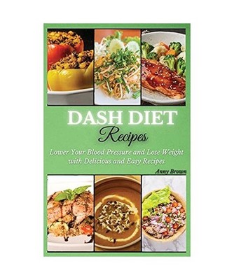 DASH Diet Recipes: Lower Your Blood Pressure and Lose Weight with Delicious and 