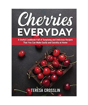 Cherries Everyday: A Useful Cookbook Full of Surpising and Delicious Recipes Tha