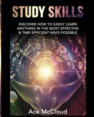 Study Skills: Discover How To Easily Learn Anything In The Most Effective &...