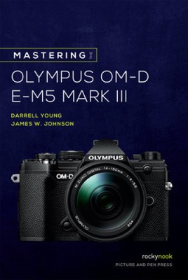Mastering the Olympus OM-D E-M5 Mark III by Johnson, James W.