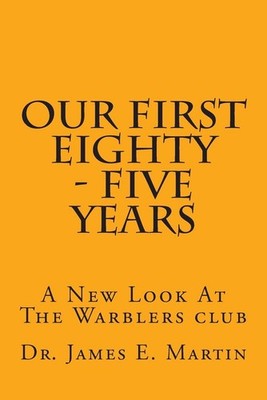 Our First Eighty - Five Years: A New Look At The Warblers Club by James E. Marti