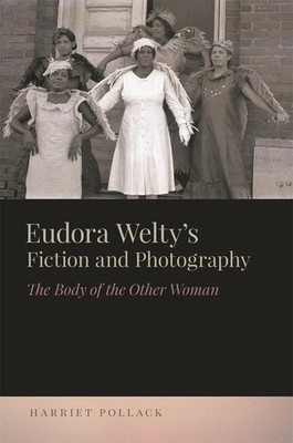 Eudora Weltys Fiction and Photography: The Body of the Other Woman by Harriet Po