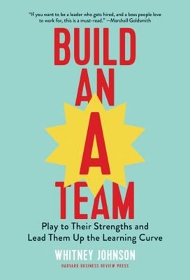 Build an A-Team : Play to Their Strengths and Lead Them up the Le