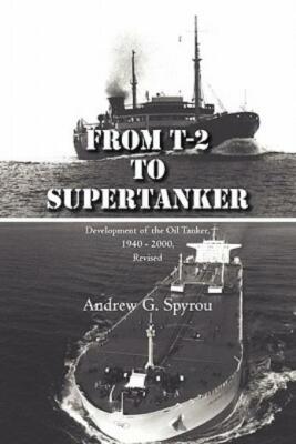From T-2 To Supertanker: Development Of The Oil Tanker, 1940 - 2000, Revise...